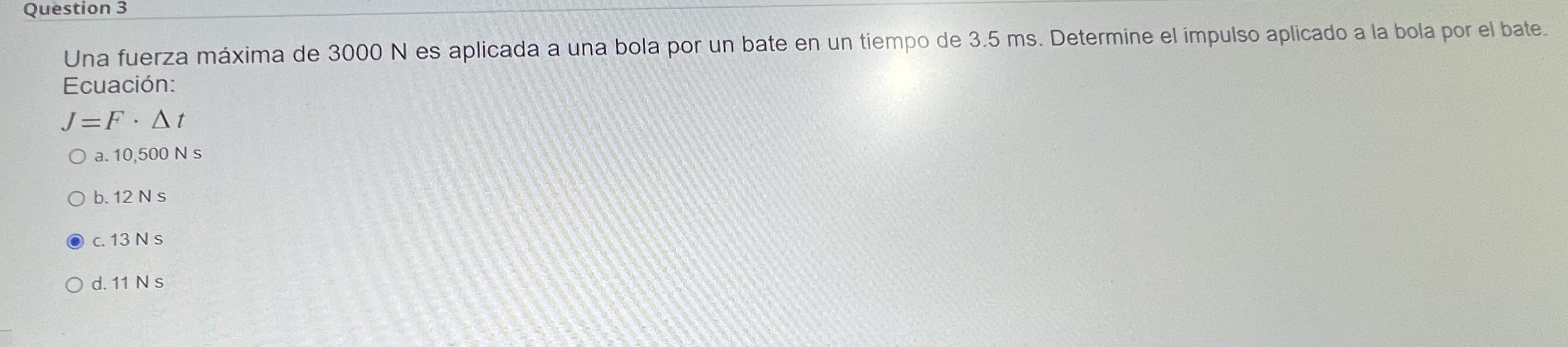 Una fuerza máxima de \( 3000 \mathrm{~N} \) es aplicada a una bola por un bate en un tiempo de \( 3.5 \mathrm{~ms} \). Determ