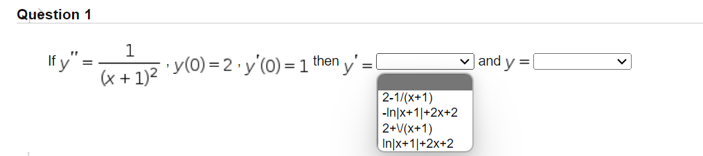 If \( y^{\prime \prime}=\frac{1}{(x+1)^{2}}, y(0)=2, y^{\prime}(0)=1 \) then \( y^{\prime}= \) and \( y= \) \[ \begin{array}{