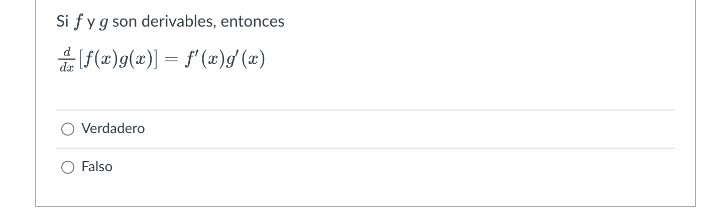 Si \( f \) y \( g \) son derivables, entonces \[ \frac{d}{d x}[f(x) g(x)]=f^{\prime}(x) g^{\prime}(x) \] Verdadero Falso