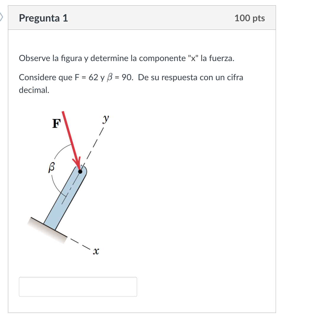 Observe la figura y determine la componente x la fuerza. Considere que \( \mathrm{F}=62 \) y \( \beta=90 \). De su respuest