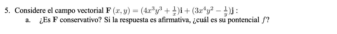 5. Considere el campo vectorial \( \mathbf{F}(x, y)=\left(4 x^{3} y^{3}+\frac{1}{x}\right) \mathbf{i}+\left(3 x^{4} y^{2}-\fr