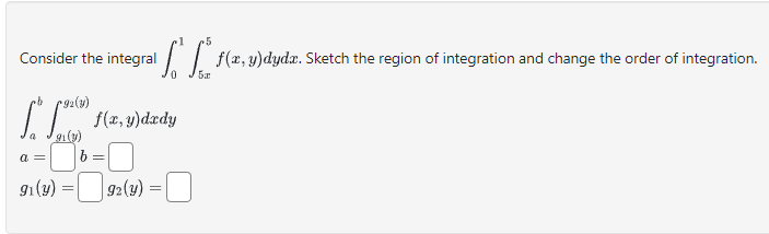 Consider the integral \( \int_{0}^{1} \int_{5 x}^{5} f(x, y) d y d x \). Sketch the region of integration and change the orde
