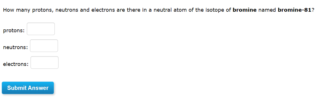 How many protons, neutrons and electrons are there in a neutral atom of the isotope of bromine named bromine-81?
protons:
neu