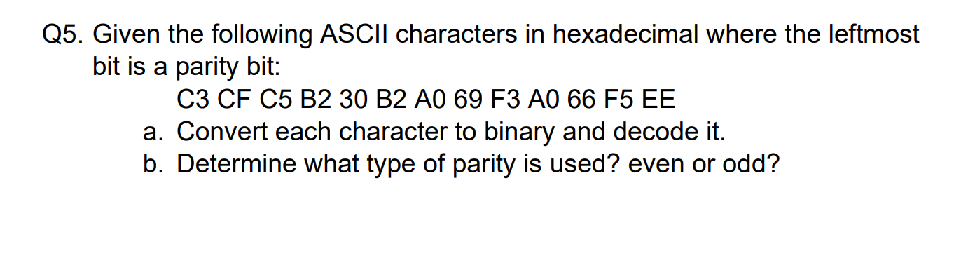 Q5. Given the following ASCII characters in hexadecimal where the leftmost bit is a parity bit:
C3 CF C5 B2 30 B2 A0 69 F3 A0
