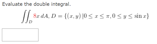 Evaluate the double integral. \[ \iint_{0} 8 x d A, D=\{(x, y) \mid 0 \leq x \leq \pi, 0 \leq y \leq \sin x\} \]