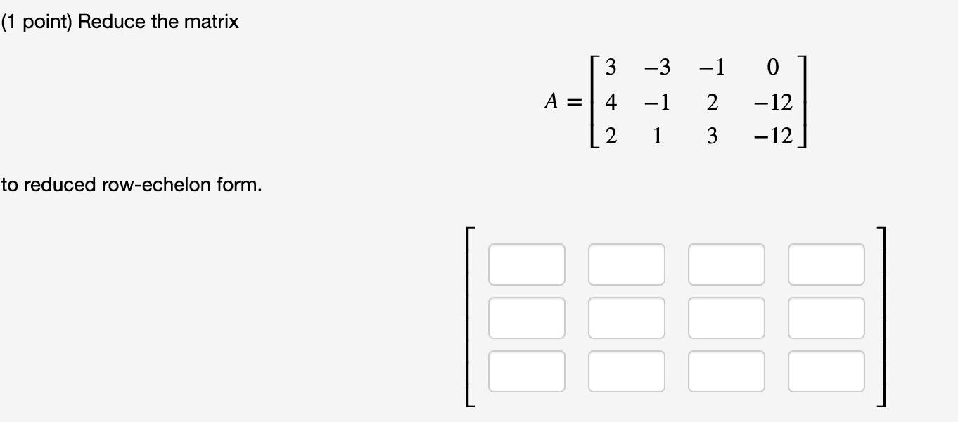 Solved (1 point) Reduce the matrix 3 -3 A = 4 -1 -1 0 2 -12 | Chegg.com