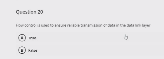 Question 20
Flow control is used to ensure reliable transmission of data in the data link layer
A True
B False
