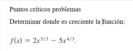 Puntos críticos problemas Determinar donde es creciente la función: \[ f(x)=2 x^{5 / 3}-5 x^{4 / 3} \]