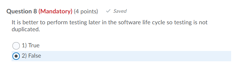 Question 8 (Mandatory) (4 points) Saved It is better to perform testing later in the software life cycle so testing is not du