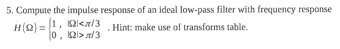 5. Compute the impulse response of an ideal low-pass filter with frequency response \( H(\Omega)=\left\{\begin{array}{ll}1, &