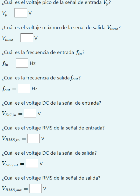 ¿Cuál es el voltaje pico de la señal de entrada \( V_{p} \) ? \[ V_{p}=\quad \mathrm{V} \] ¿Cuál es el voltaje máximo de la s