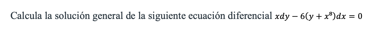 Calcula la solución general de la siguiente ecuación diferencial \( x d y-6\left(y+x^{8}\right) d x=0 \)