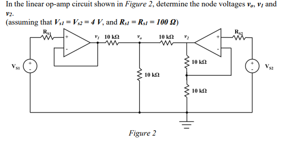 In the linear op-amp circuit shown in Figure 2, determine the node voltages vo, V1 and
V2.
(assuming that Vs1 = Vs2 = 4 V, an