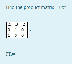 Solved Find the product matrix FR of 1.5 .3 .2 0 1 0 [1 0 0 | Chegg.com