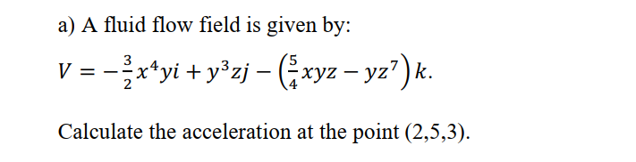 Solved a) A fluid flow field is given by: V = - x*yi + y3zj | Chegg.com