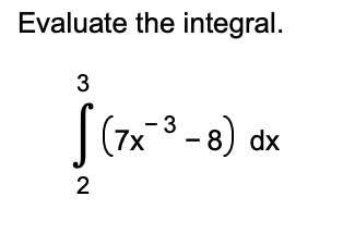 Evaluate the integral.
\[
\int_{2}^{3}\left(7 x^{-3}-8\right) d x
\]