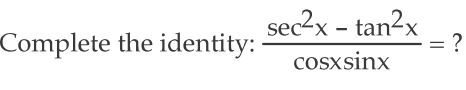 Solved - sec2x - tan2x Complete the identity: cosxsinx ? | Chegg.com