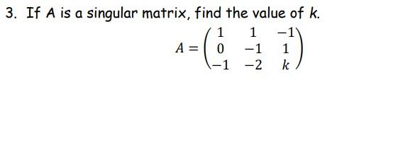 Solved 3. If A is a singular matrix, find the value of k. -1 | Chegg.com