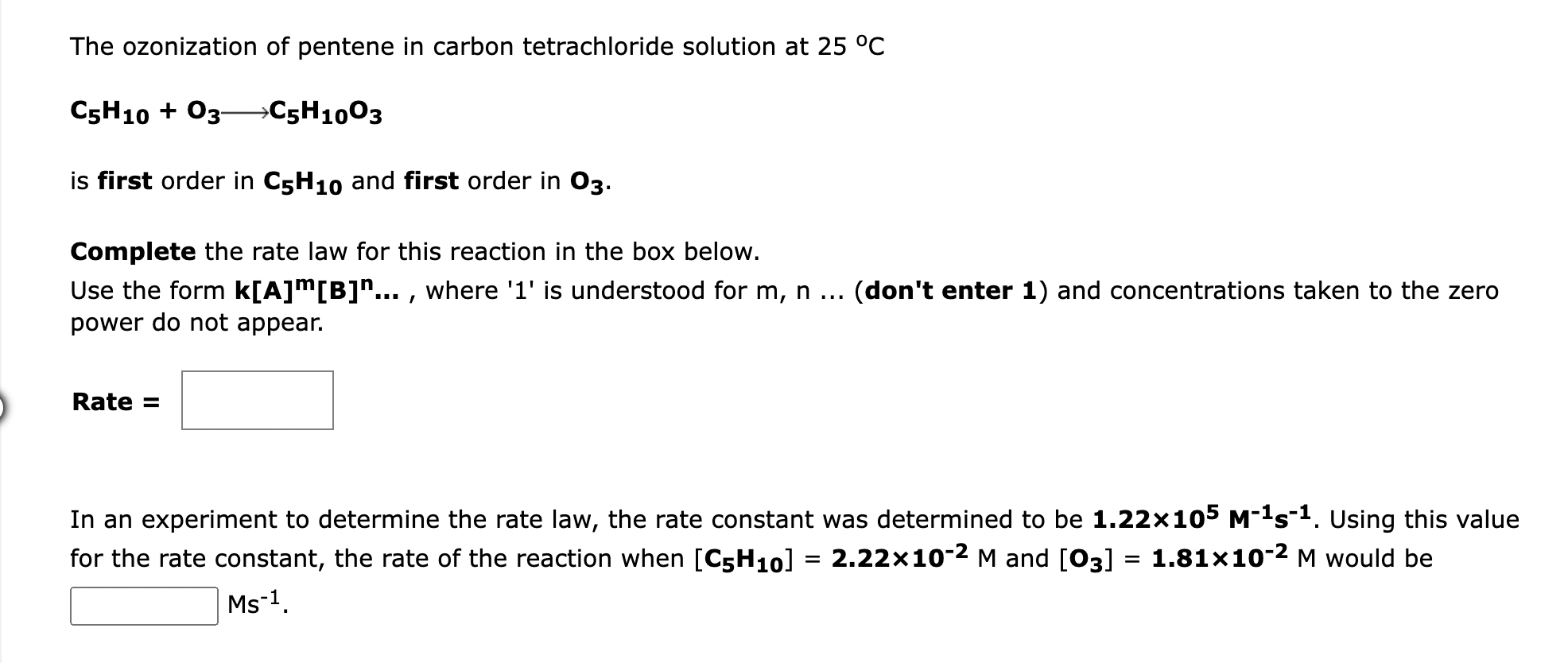 The ozonization of pentene in carbon tetrachloride solution at 25 °C
C5H10+ 03-C5H1003
is first order in C5H10 and first orde