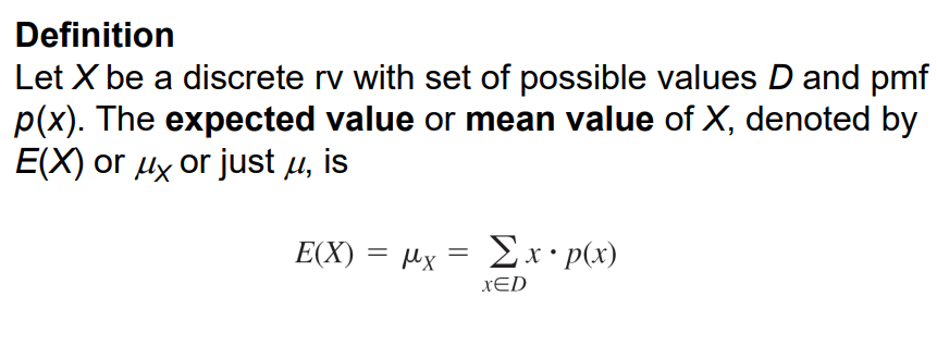 Definition
Let X be a discrete rv with set of possible values D and pmf
p(x). The expected value or mean value of X, denoted 