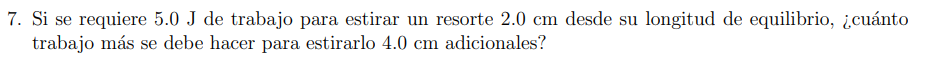 7. Si se requiere \( 5.0 \mathrm{~J} \) de trabajo para estirar un resorte \( 2.0 \mathrm{~cm} \) desde su longitud de equili