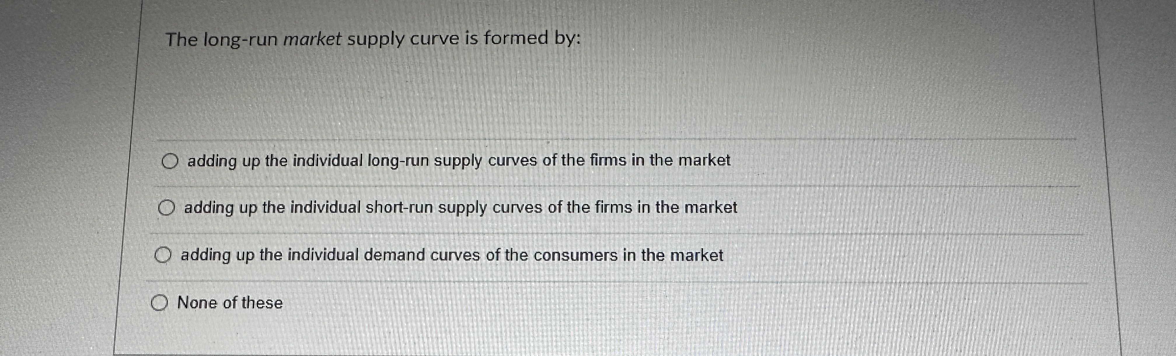 Solved The long-run market supply curve is formed by: adding | Chegg.com