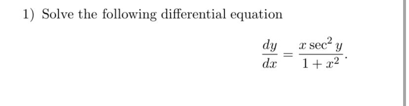 1) Solve the following differential equation
\[
\frac{d y}{d x}=\frac{x \sec ^{2} y}{1+x^{2}}
\]