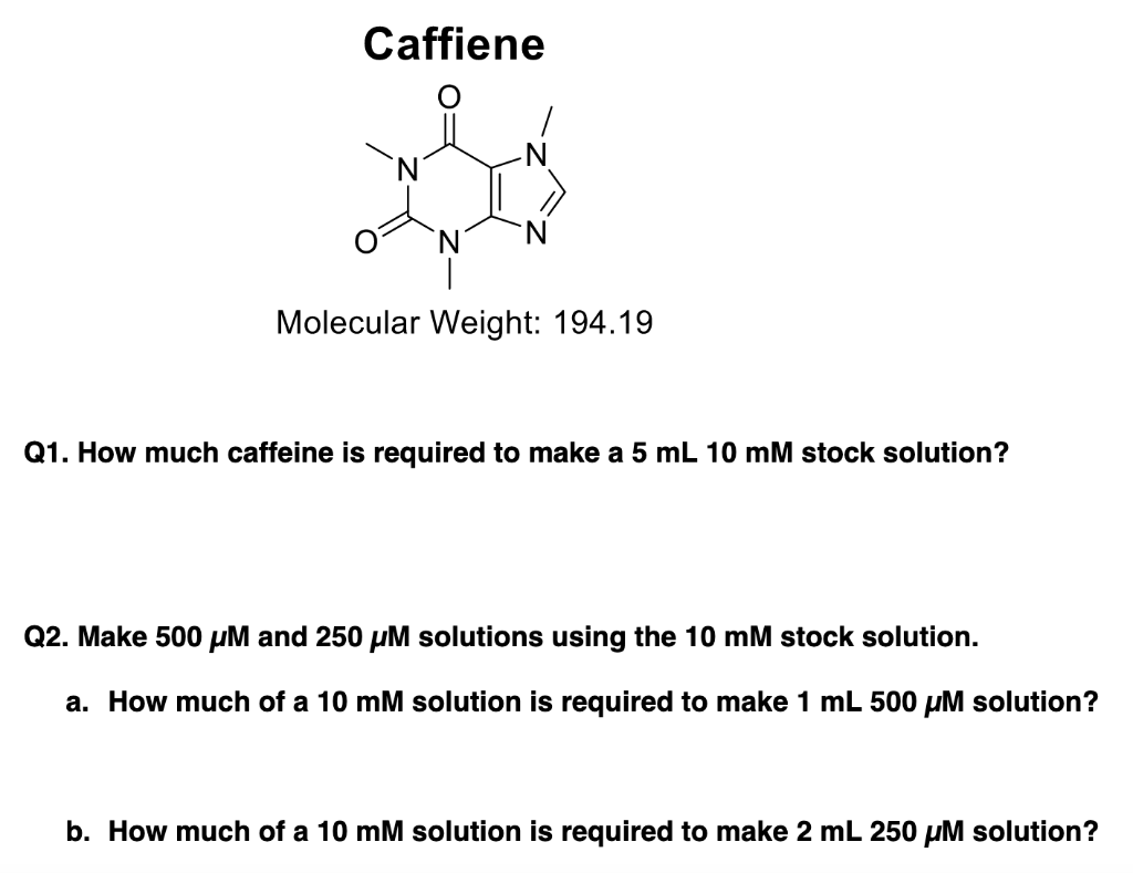Molecular Weight: \( 194.19 \)
Q1. How much caffeine is required to make a \( 5 \mathrm{~mL} 10 \mathrm{mM} \) stock solution