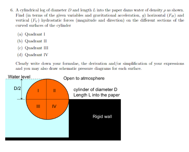 6. A cylindrical \( \log \) of diameter \( D \) and length \( L \) into the paper dams water of density \( \rho \) as shown. 