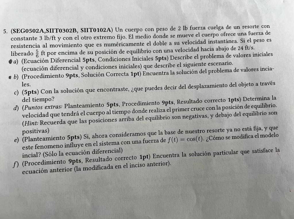 5. (SEG0502A,SIIT0302B, SIIT0102A) Un cuerpo con peso de \( 2 \mathrm{lb} \) fuerza cuelga de un resorte con constante \( 3 \