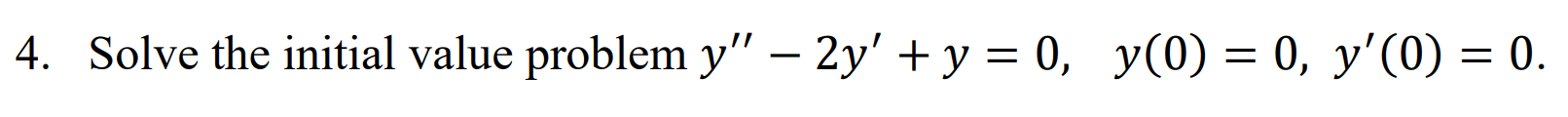 4. Solve the initial value problem \( y^{\prime \prime}-2 y^{\prime}+y=0, \quad y(0)=0, y^{\prime}(0)=0 \).