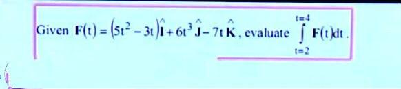 Given F(t) = (512 - 31 )i+61°-7
-70Kevaluate
| F(t)dt.
t=2
