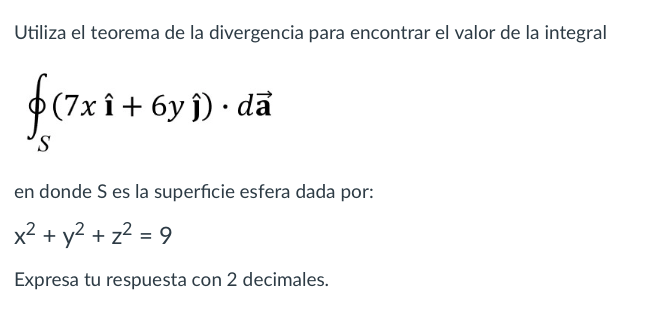 Utiliza el teorema de la divergencia para encontrar el valor de la integral \[ \oint_{S}(7 x \hat{\mathbf{i}}+6 y \hat{\mathb