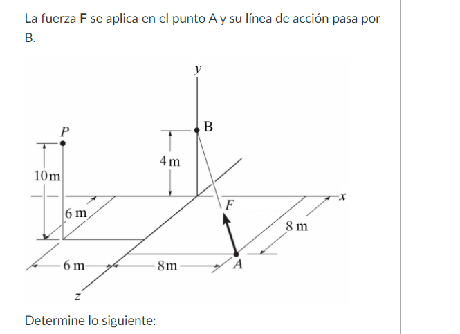 La fuerza \( \mathbf{F} \) se aplica en el punto A y su línea de acción pasa por B. Determine lo siguiente: