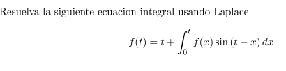 Resuelva la siguiente ecuacion integral usando Laplace \[ f(t)=t+\int_{0}^{t} f(x) \sin (t-x) d x \]