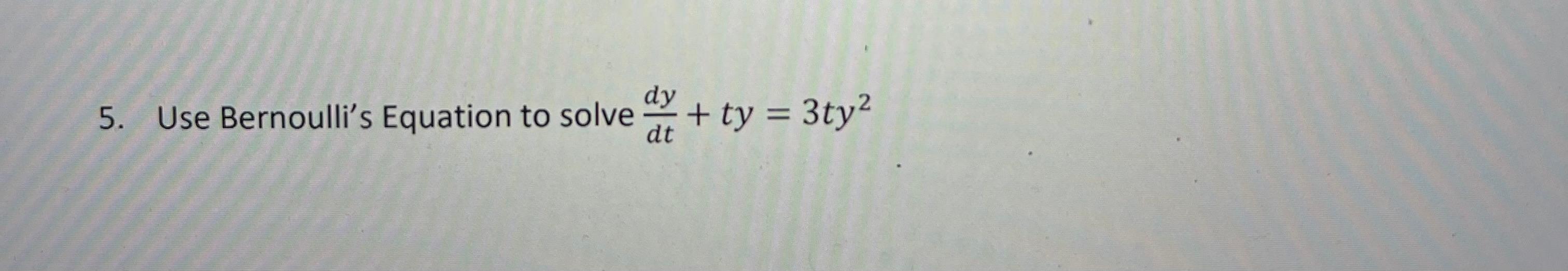 Solved 5. Use Bernoulli's Equation to solve dtdy+ty=3ty2 | Chegg.com