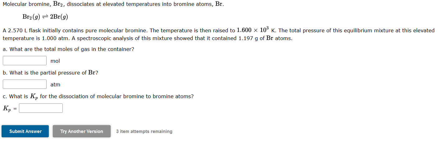 Molecular bromine, \( \mathrm{Br}_{2} \), dissociates at elevated temperatures into bromine atoms, \( \mathrm{Br} \).
\[
\mat