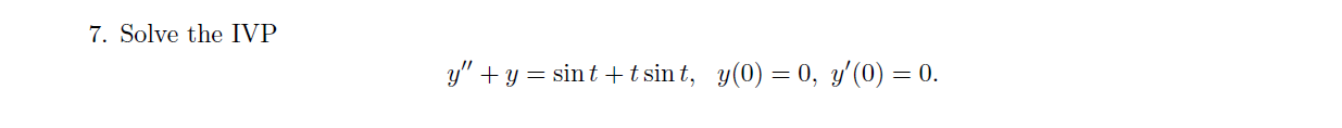 7. Solve the IVP \[ y^{\prime \prime}+y=\sin t+t \sin t, \quad y(0)=0, y^{\prime}(0)=0 . \]