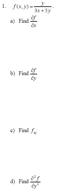 1. \( f(x, y)=\frac{y}{3 x+5 y} \). a) Find \( \frac{\partial f}{\partial x} \) b) Find \( \frac{\partial f}{\partial y} \) c