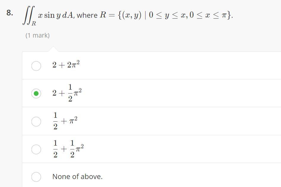 in \( y d A \), where \( R=\{(x, y) \mid 0 \leq y \leq x, 0 \leq x \leq \pi\} \). \[ 2+2 \pi^{2} \] \[ 2+\frac{1}{2} \pi^{2}