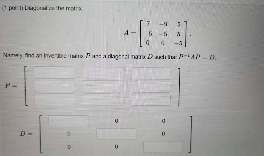Solved (1 point) Diagonalize the matrix 7 9 5 A= -5 5 5 0 0 | Chegg.com