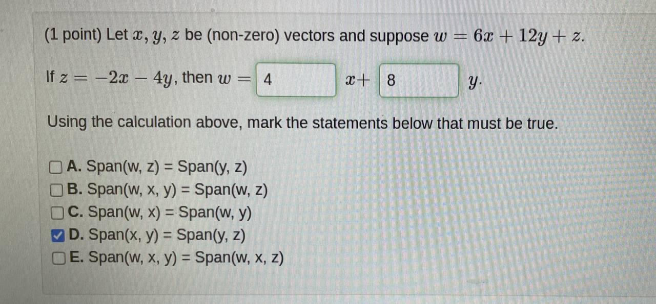 (1 point) Let x, y, z be (non-zero) vectors and suppose w = 6x + 12y + z. If z = -2x – 4y, then w = 4 x+ 8 y Using the calcul