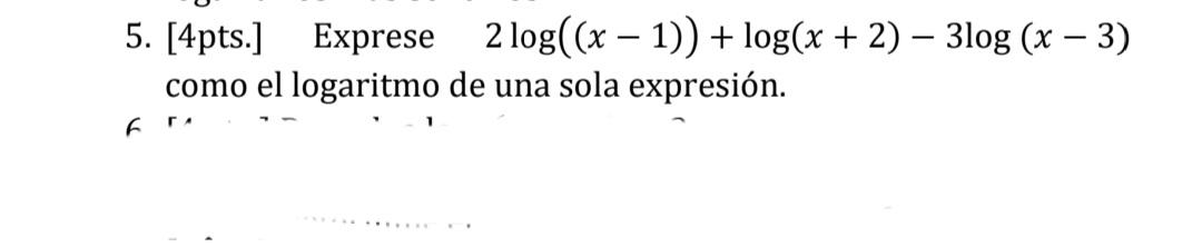 5. [4pts.] Exprese 2 log((x – 1)) + log(x + 2) – 3log (x – 3) como el logaritmo de una sola expresión. Fr.