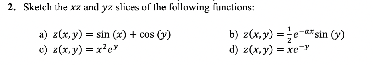 2. Sketch the \( x z \) and \( y z \) slices of the following functions: a) \( z(x, y)=\sin (x)+\cos (y) \) b) \( z(x, y)=\fr