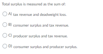Solved Total surplus is measured as the sum of: OA) tax | Chegg.com