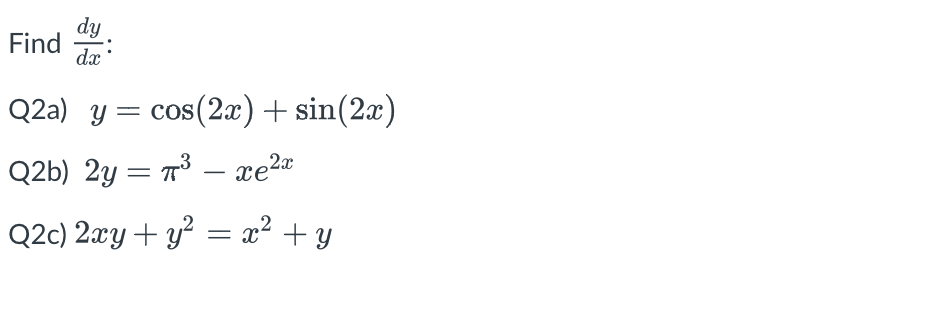 dy dx Q2a) y = cos(2x) + sin(2x) Q2b) 2y = π³ - xe²x Q2c) 2xy + y² = x² + y Find