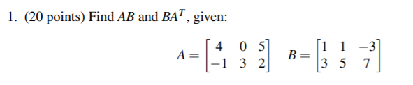 Solved 1. (20 points) Find AB and BAT, given: A= 4 0 5 -1 3 | Chegg.com