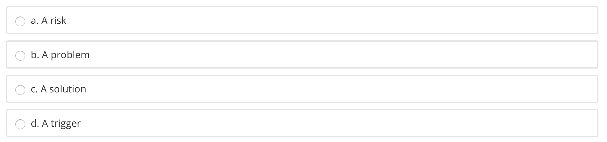 a. A risk b. A problem C. A solution d. A trigger