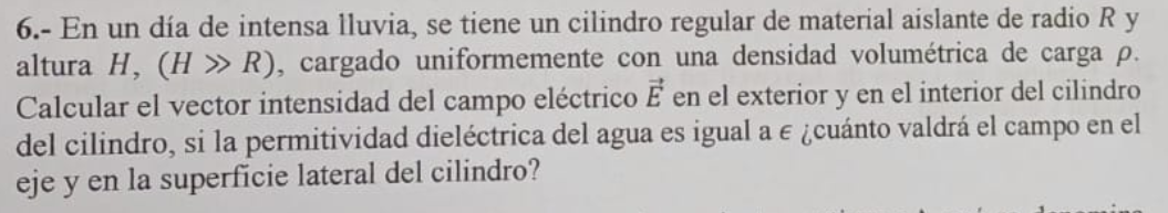 6.- En un día de intensa lluvia, se tiene un cilindro regular de material aislante de radio \( R \) y altura \( H,(H \gg R) \