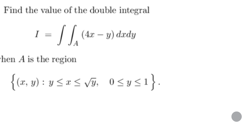 Find the value of the double integral \[ I=\iint_{A}(4 x-y) d x d y \] hen \( A \) is the region \[ \{(x, y): y \leq x \leq \